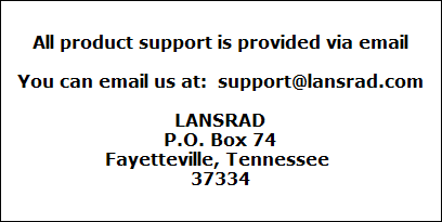 All product support is provided via email

You can email us at:  support@lansrad.com

LANSRAD
P.O. Box 74
Fayetteville, Tennessee 
37334